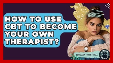How To Use CBT To Become Your Own Therapist? - Depression Support Circle
