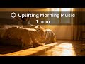 No Ads | ☀️ Uplifting Morning Music | 1 hour | 23.1