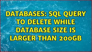 Databases: SQL Query to delete while database size is larger than 200GB (2 Solutions!!)