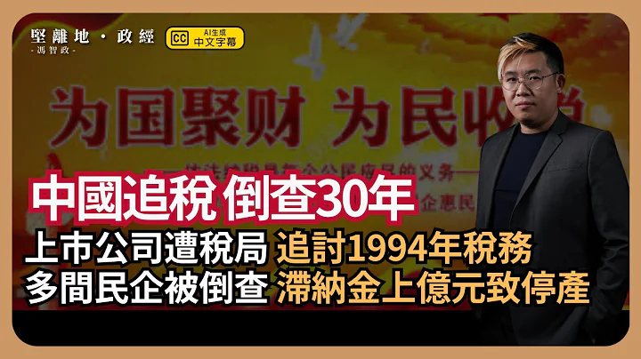 堅離地政經| 人窮思舊債：多間民企遭中國追稅倒查30年，有上市公司因繳億元致滯納金停產；列四省列企被追稅情況；國稅局否認有系統地倒查追稅(馮智政) - 天天要聞
