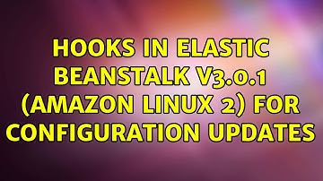 Hooks in Elastic Beanstalk V3.0.1 (Amazon Linux 2) for configuration updates (2 Solutions!!)