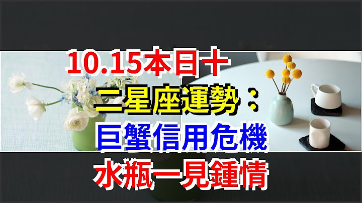 10.15本日十二星座運勢：巨蟹信用危機，水瓶一見鍾情，[星座運勢大全] - 天天要聞