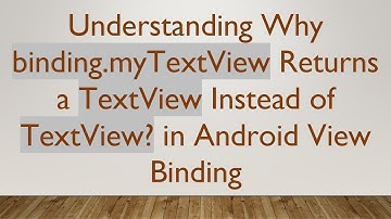 Understanding Why binding.myTextView Returns a TextView Instead of TextView? in Android View Binding