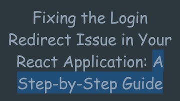 Fixing the Login Redirect Issue in Your React Application: A Step-by-Step Guide