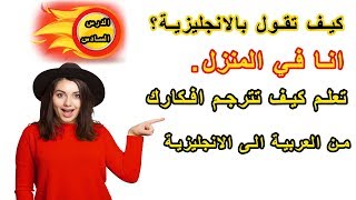 طريقة جديدة ومبتكرة في تعلم الانجليزية | تعلم كيف تترجم افكارك من العربية الى الانجليزية ـ #6