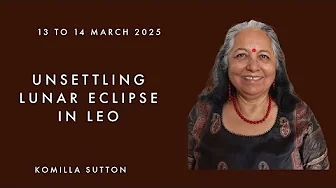 13 to 14 March - Unsettling  Lunar Eclipse in Leo: Komilla Sutton