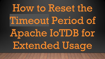 How to Reset the Timeout Period of Apache IoTDB for Extended Usage