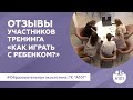 Отзывы участников тренинга "Как играть с ребёнком?" | Образовательная экосистема ГК "А101"