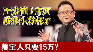 至少值上千万的一只成化斗彩杯子，藏宝人只要15万？王刚听完藏宝人发言大喊：你怎么不早说！【天下收藏】