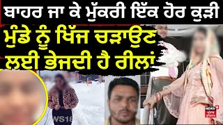 Ludhiana News | ਬਾਹਰ ਜਾ ਕੇ ਮੁੱਕਰੀ ਇੱਕ ਹੋਰ ਕੁੜੀ, ਮੁੰਡੇ ਨੂੰ ਖਿੱਜ ਚੜਾਉਣ ਲਈ ਭੇਜਦੀ ਹੈ ਰੀਲਾਂ | N18V