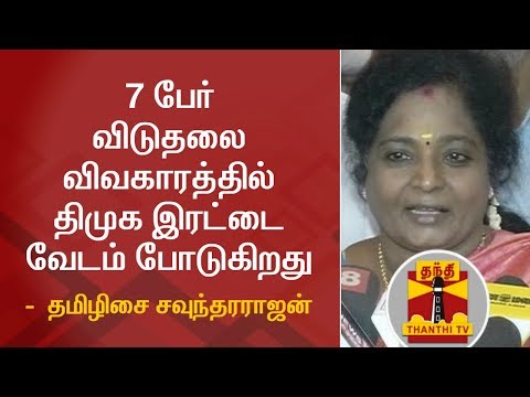 7 பேர் விடுதலை விவகாரத்தில் திமுக இரட்டை வேடம் போடுகிறது -  தமிழிசை சவுந்தர‌ராஜன்