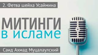 № 2. ФЕТВА ШЕЙХА УСАЙМИНА. Митинги в Исламе. Лектор: Саид Ахмад Муцалаулский