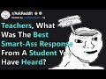 Teachers Share Best "Smart-Ass" Response They've Ever Heard From A Student In School (r/AskReddit)