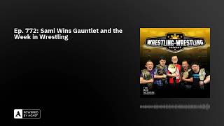 Ep. 772: Sami Wins Gauntlet and the Week in Wrestling