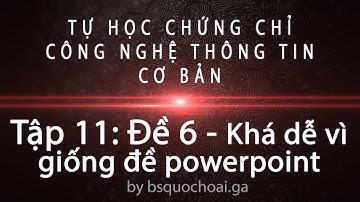 Tập 11: Đề 6 - Khá dễ vì giống đề powerpoint - Chứng chỉ ứng dụng CNTT cơ bản