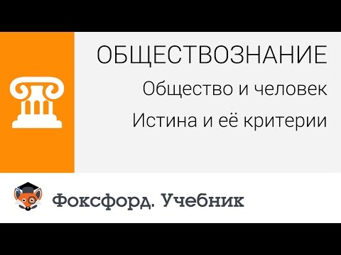 Обществознание. Общество и человек: Истина и её критерии. Центр онлайн-обучения «Фоксфорд»