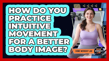 How Do You Practice Intuitive Movement For A Better Body Image? - Home Workout Lab
