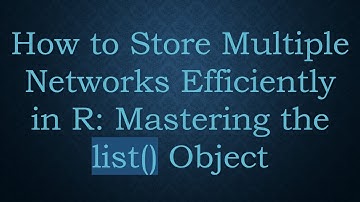 How to Store Multiple Networks Efficiently in R: Mastering the list() Object