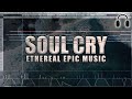 SOUL CRY - ETHEREAL EPIC ORCHESTRAL MUSIC