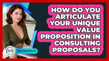 How Do You Articulate Your Unique Value Proposition In Consulting Proposals? - Consulting Career Hub