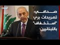 صحافي تصريحات نبيه بري الأخيرة استخفاف بعقول اللبنانيين 