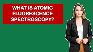 What Is Atomic Fluorescence Spectroscopy?