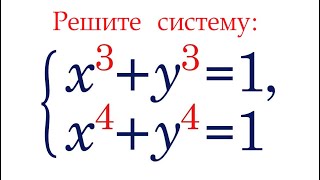Система для продвинутых ➜ Решите систему уравнений ➜ x³+y³=1; x⁴+y⁴=1
