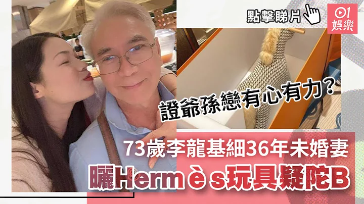 73岁李龙基细36年未婚妻晒Hermès玩具疑陀B　证爷孙恋有心有力？｜01娱乐｜李龙基｜王青霞 - 天天要闻