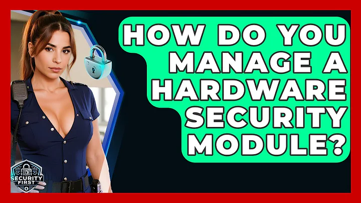 How Do You Manage A Hardware Security Module? - SecurityFirstCorp.com