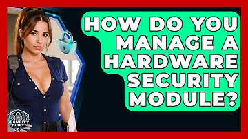 How Do You Manage A Hardware Security Module? - SecurityFirstCorp.com