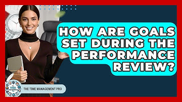 How Are Goals Set During The Performance Review? - The Time Management Pro