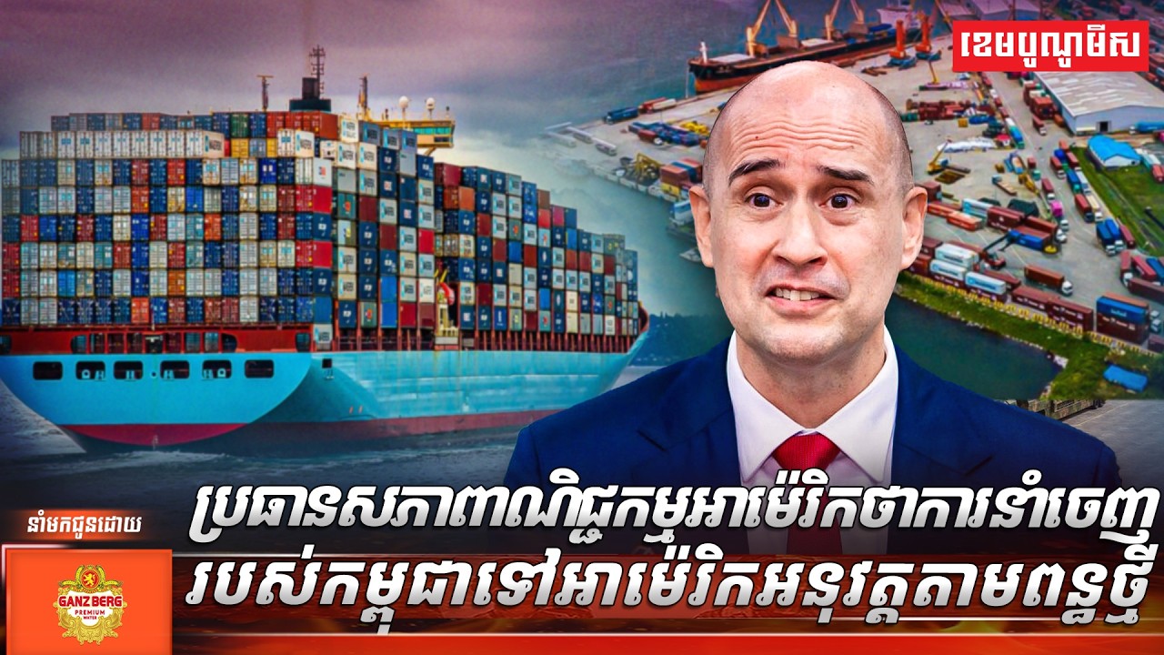 ប្រធានសភាពាណិជ្ជកម្មអាម៉េរិកថា ការនាំចេញរបស់កម្ពុជាទៅអាម៉េរិកអនុវត្តតាមពន្ធថ្មី