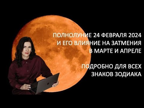 Полнолуние 24 февраля и его влияние на затмения в марте, апреле 2024 гг. подробно для всех знаков