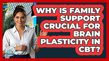 Why Is Family Support Crucial For Brain Plasticity In CBT? - CBT Toolkit