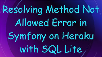 Resolving Method Not Allowed Error in Symfony on Heroku with SQL Lite