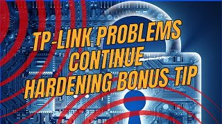 Tp-Link Problems Continue, Bonus Hardening Tip And More Thoughts With Tutorials.