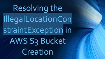 Resolving the IllegalLocationConstraintException in AWS S3 Bucket Creation