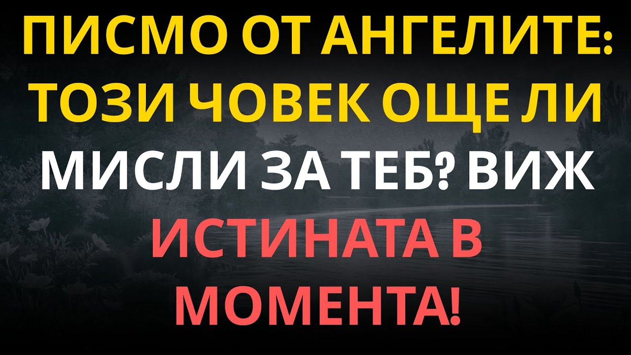 ПИСМО ОТ АНГЕЛИТЕ: ТОЗИ ЧОВЕК ОЩЕ ЛИ МИСЛИ ЗА ТЕБ? ВИЖ ИСТИНАТА В МОМЕНТА!