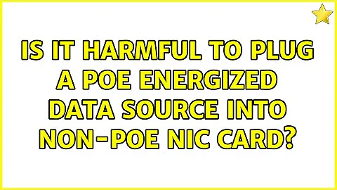 Is it harmful to plug a POE energized data source into non-POE NIC card?