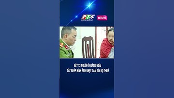 Bắt 13 người ở Quảng Ngãi cắt ghép hình ảnh nhạy cảm đòi nợ thuê | PTQ