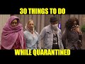 30 THINGS TO DO WHILE QUARANTINED