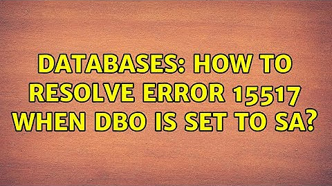 Databases: How to resolve error 15517 when DBO is set to SA? (2 Solutions!!)