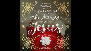 Unwrapping the Names of Jesus: An Advent Devotional by Asheritah Ciuciu | Full Audiobook