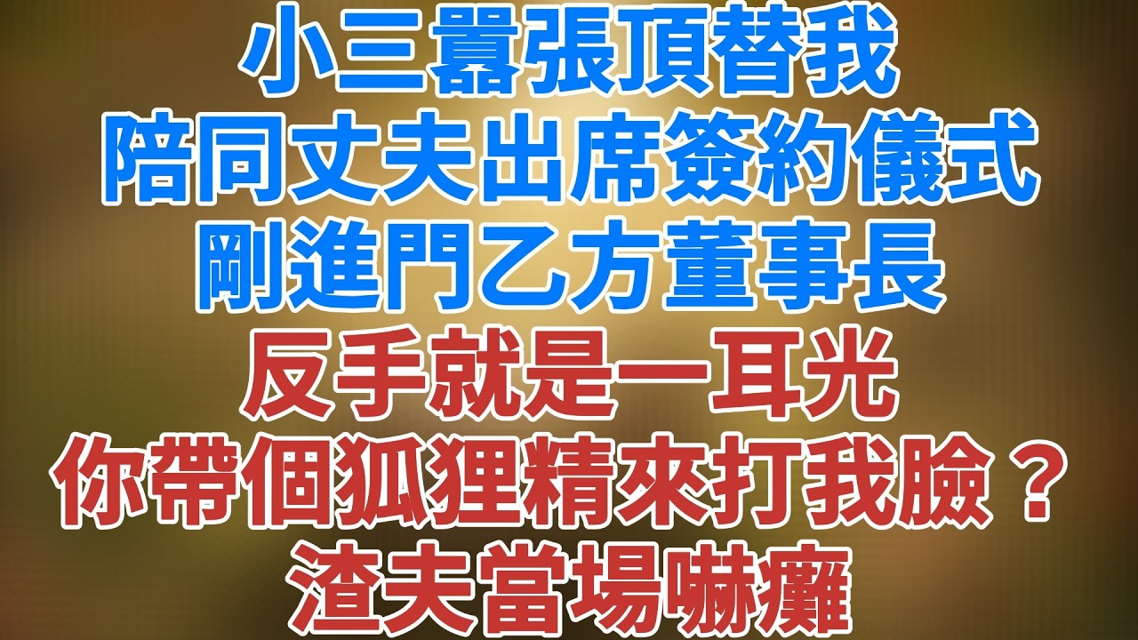 小三囂張頂替我陪同丈夫出席簽約儀式，剛進門乙方董事長反手就是一耳光，我請的是你太太，你帶個狐狸精來打我臉？渣夫當場嚇癱 #講故事 #情感 #松鼠講故事 #情感故事