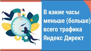 картинка: В какие часы меньше (больше) всего трафика Яндекс Директ. 3 способа, как посмотреть