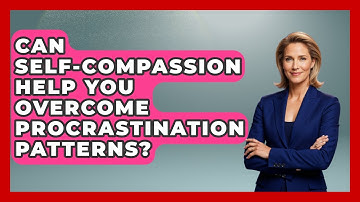 Can Self-compassion Help You Overcome Procrastination Patterns? - Habit Hacks Hub