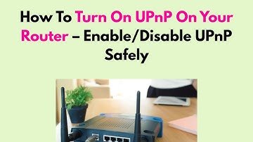 How To Turn On UPnP On Your Router – Enable/Disable UPnP Safely