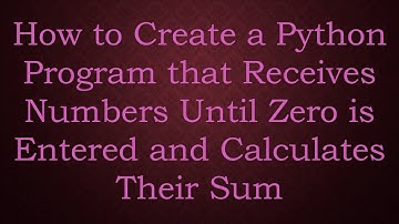 How to Create a Python Program that Receives Numbers Until Zero is Entered and Calculates Their Sum