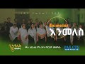 እንመለስ Enimeles ዲላ የክርስቲያኖች ረዳት ማርያም ቁምስና ወጣት መዘምራን 