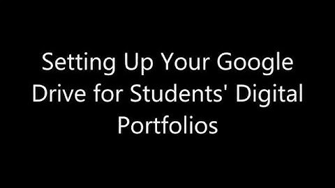 Setting Up Google Drive for Student Digital Portfolios